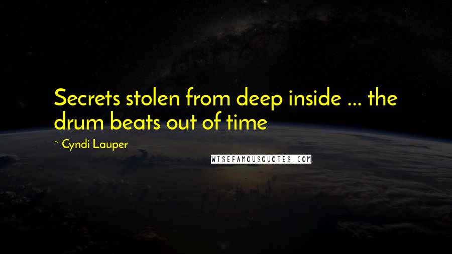 Cyndi Lauper Quotes: Secrets stolen from deep inside ... the drum beats out of time