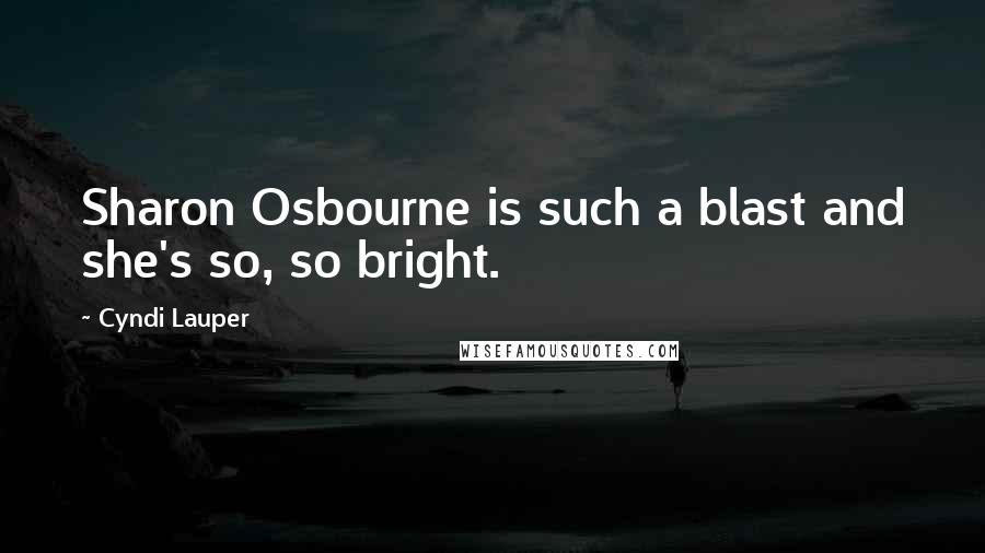 Cyndi Lauper Quotes: Sharon Osbourne is such a blast and she's so, so bright.