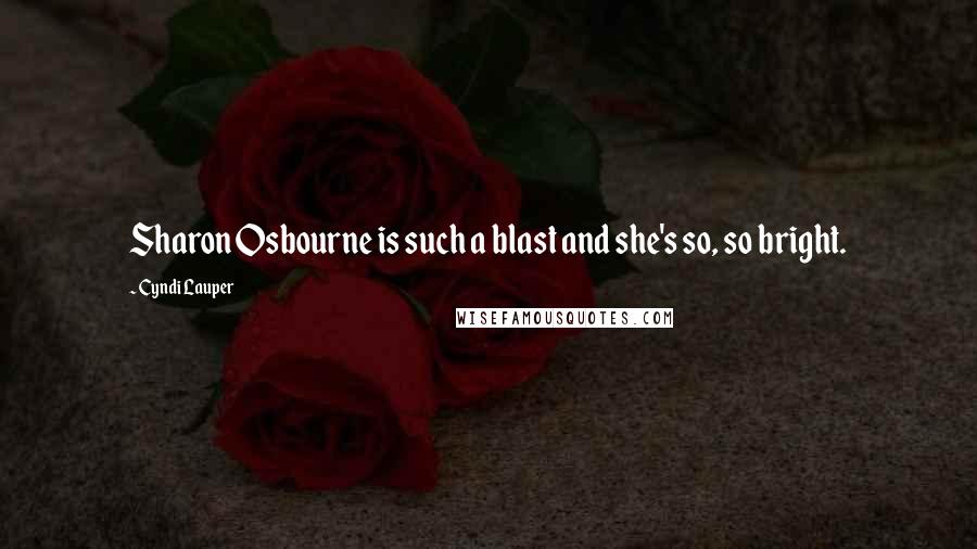 Cyndi Lauper Quotes: Sharon Osbourne is such a blast and she's so, so bright.