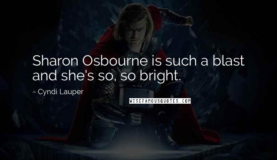 Cyndi Lauper Quotes: Sharon Osbourne is such a blast and she's so, so bright.