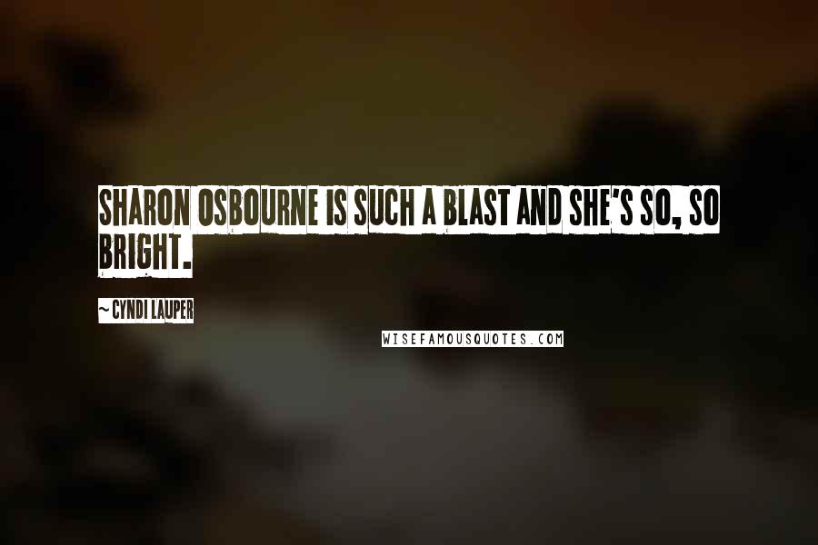 Cyndi Lauper Quotes: Sharon Osbourne is such a blast and she's so, so bright.