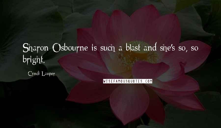 Cyndi Lauper Quotes: Sharon Osbourne is such a blast and she's so, so bright.