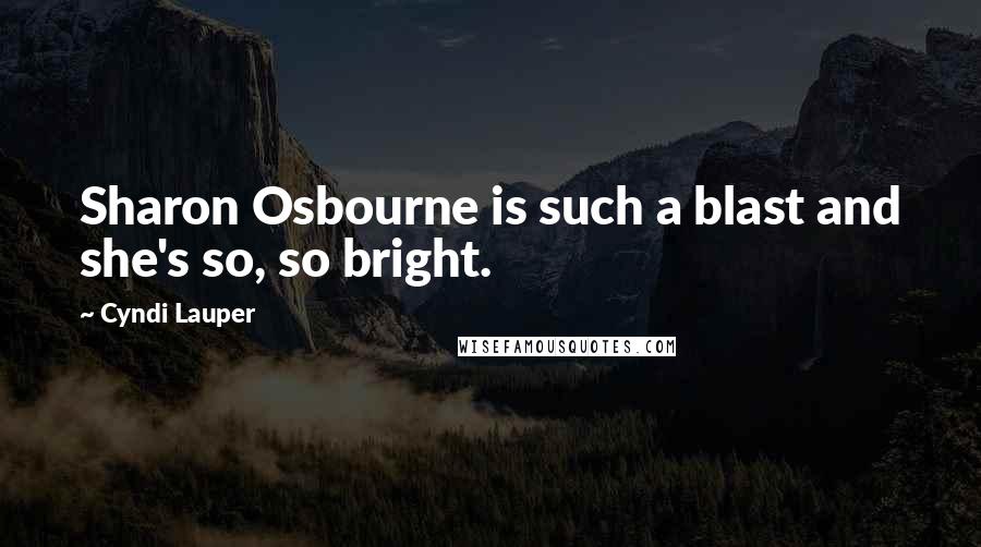 Cyndi Lauper Quotes: Sharon Osbourne is such a blast and she's so, so bright.