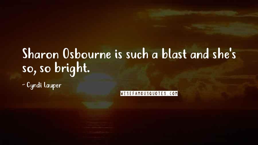 Cyndi Lauper Quotes: Sharon Osbourne is such a blast and she's so, so bright.