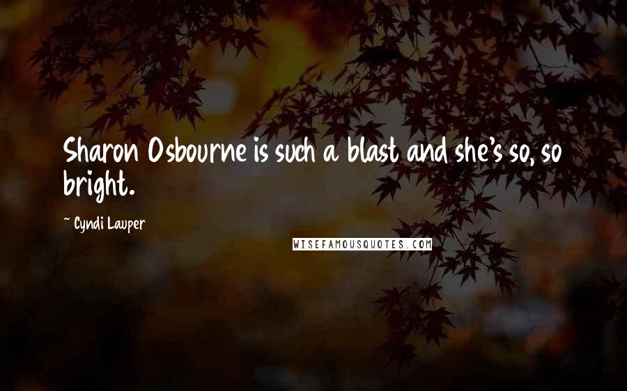 Cyndi Lauper Quotes: Sharon Osbourne is such a blast and she's so, so bright.