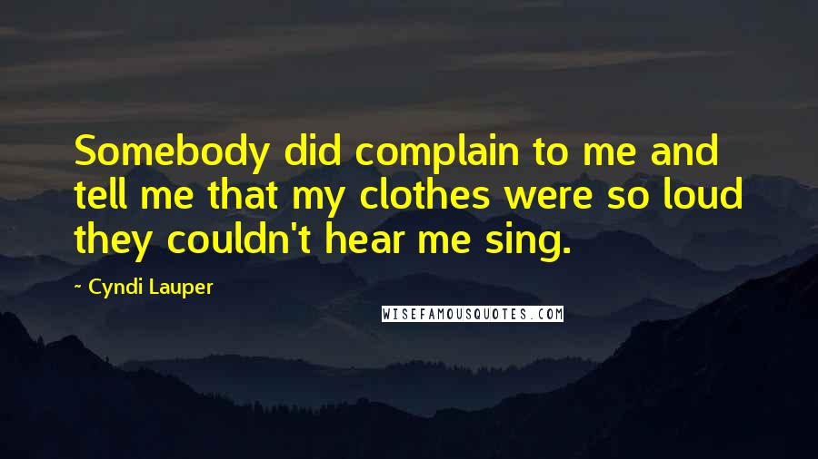 Cyndi Lauper Quotes: Somebody did complain to me and tell me that my clothes were so loud they couldn't hear me sing.