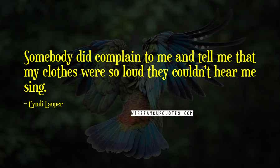 Cyndi Lauper Quotes: Somebody did complain to me and tell me that my clothes were so loud they couldn't hear me sing.