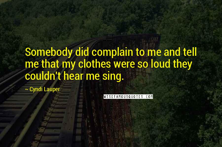 Cyndi Lauper Quotes: Somebody did complain to me and tell me that my clothes were so loud they couldn't hear me sing.