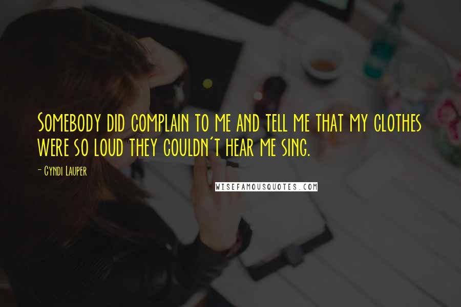 Cyndi Lauper Quotes: Somebody did complain to me and tell me that my clothes were so loud they couldn't hear me sing.