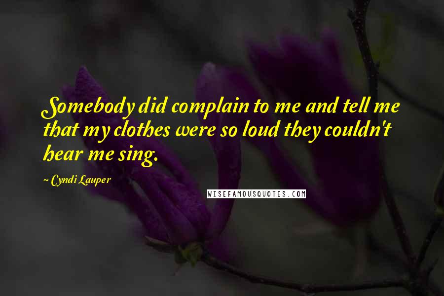 Cyndi Lauper Quotes: Somebody did complain to me and tell me that my clothes were so loud they couldn't hear me sing.