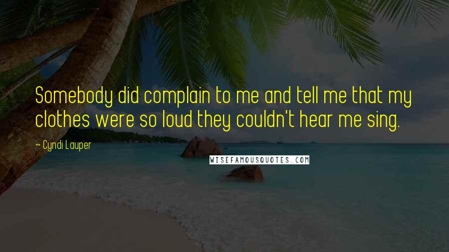 Cyndi Lauper Quotes: Somebody did complain to me and tell me that my clothes were so loud they couldn't hear me sing.