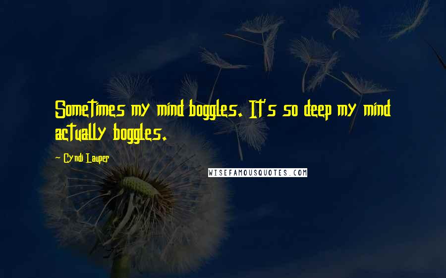 Cyndi Lauper Quotes: Sometimes my mind boggles. It's so deep my mind actually boggles.