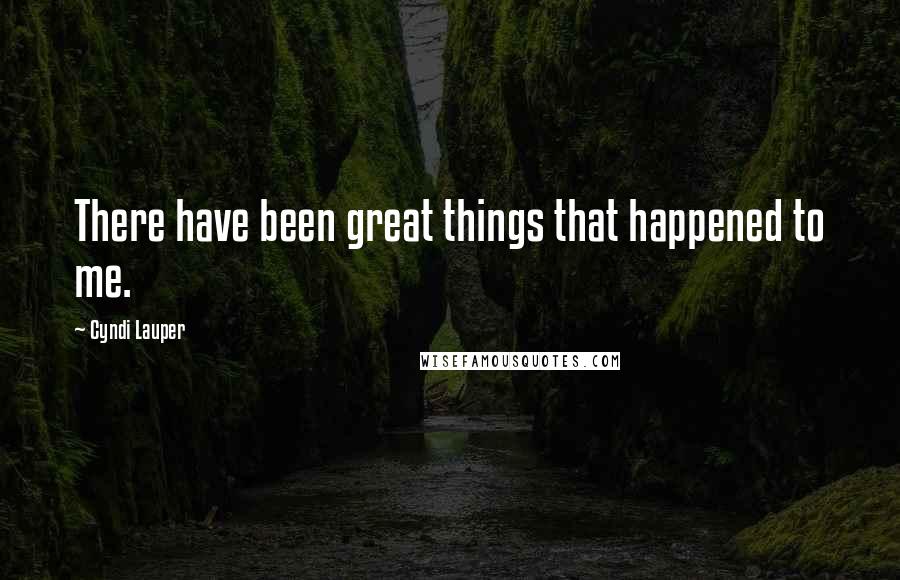 Cyndi Lauper Quotes: There have been great things that happened to me.