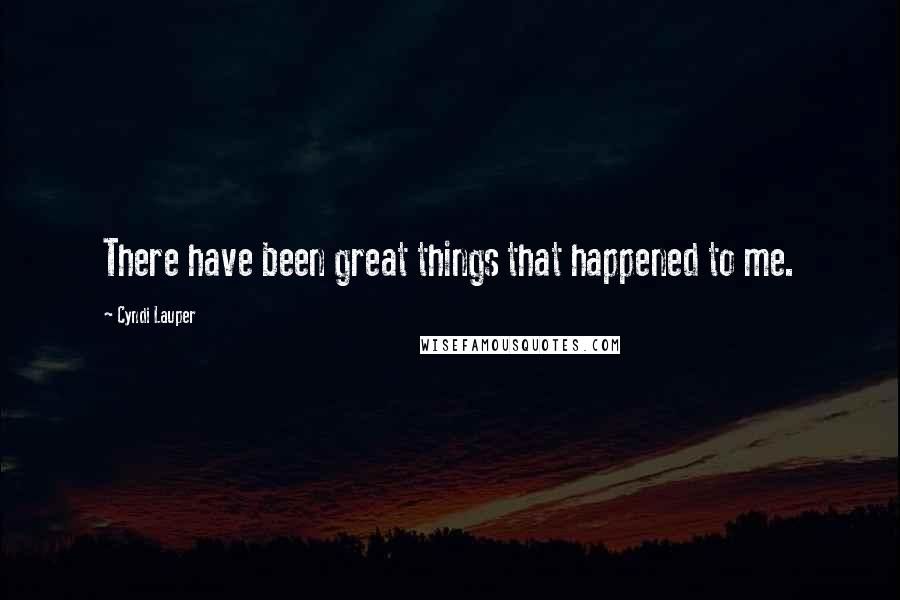 Cyndi Lauper Quotes: There have been great things that happened to me.