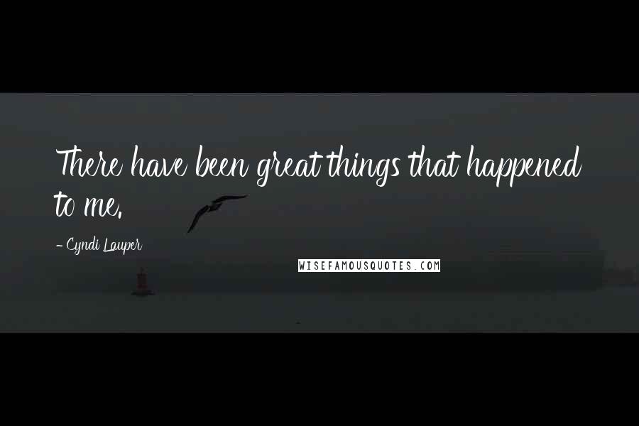 Cyndi Lauper Quotes: There have been great things that happened to me.