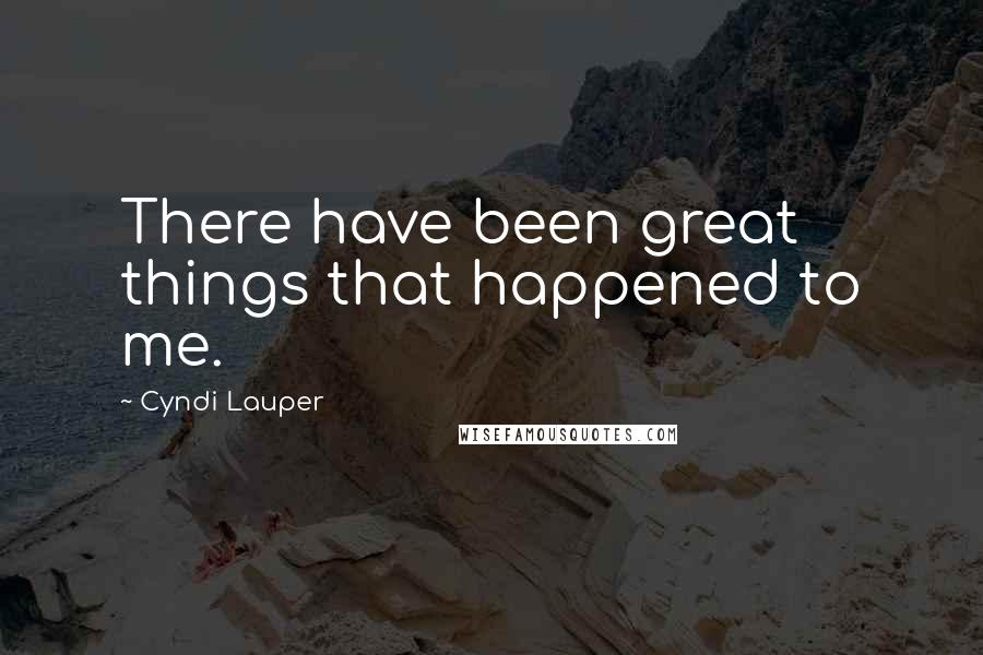 Cyndi Lauper Quotes: There have been great things that happened to me.