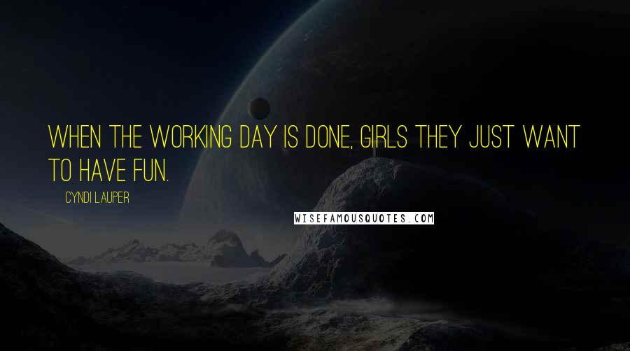 Cyndi Lauper Quotes: When the working day is done, girls they just want to have fun.