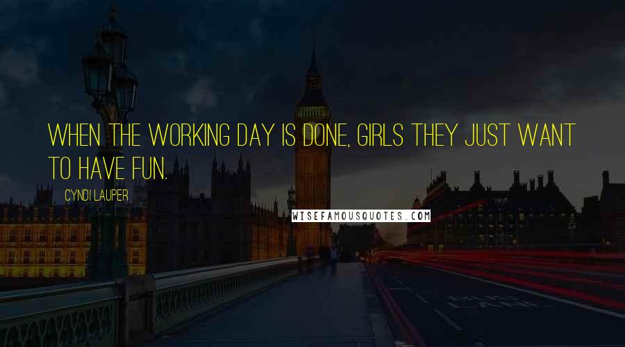 Cyndi Lauper Quotes: When the working day is done, girls they just want to have fun.