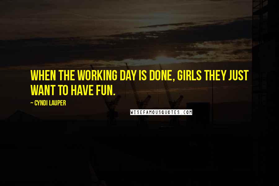 Cyndi Lauper Quotes: When the working day is done, girls they just want to have fun.