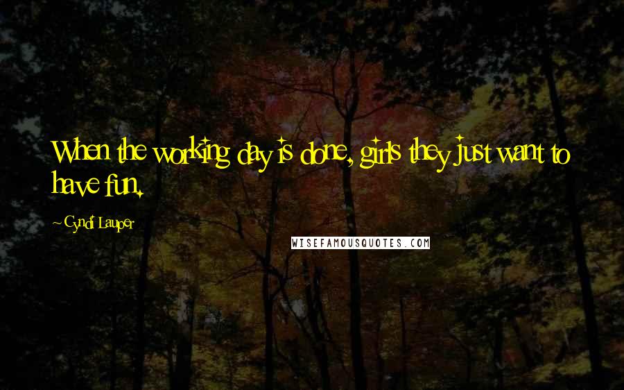 Cyndi Lauper Quotes: When the working day is done, girls they just want to have fun.