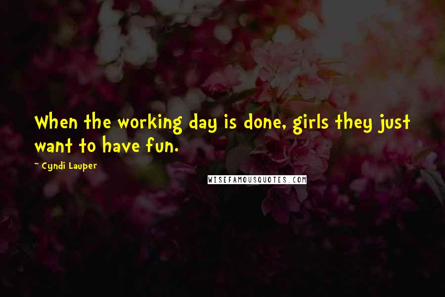 Cyndi Lauper Quotes: When the working day is done, girls they just want to have fun.