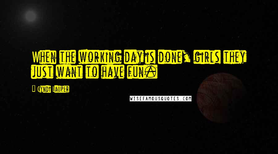 Cyndi Lauper Quotes: When the working day is done, girls they just want to have fun.