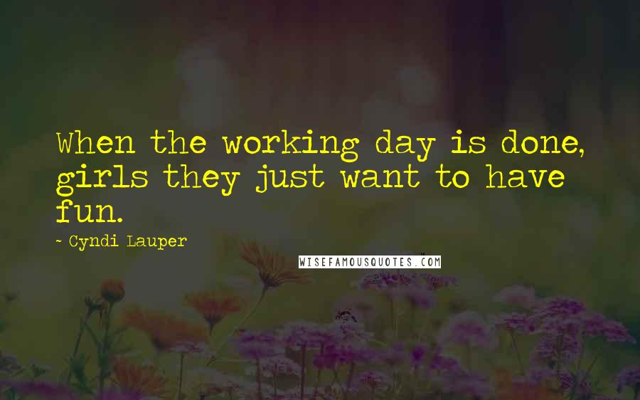 Cyndi Lauper Quotes: When the working day is done, girls they just want to have fun.