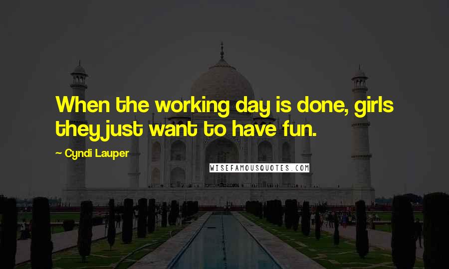 Cyndi Lauper Quotes: When the working day is done, girls they just want to have fun.