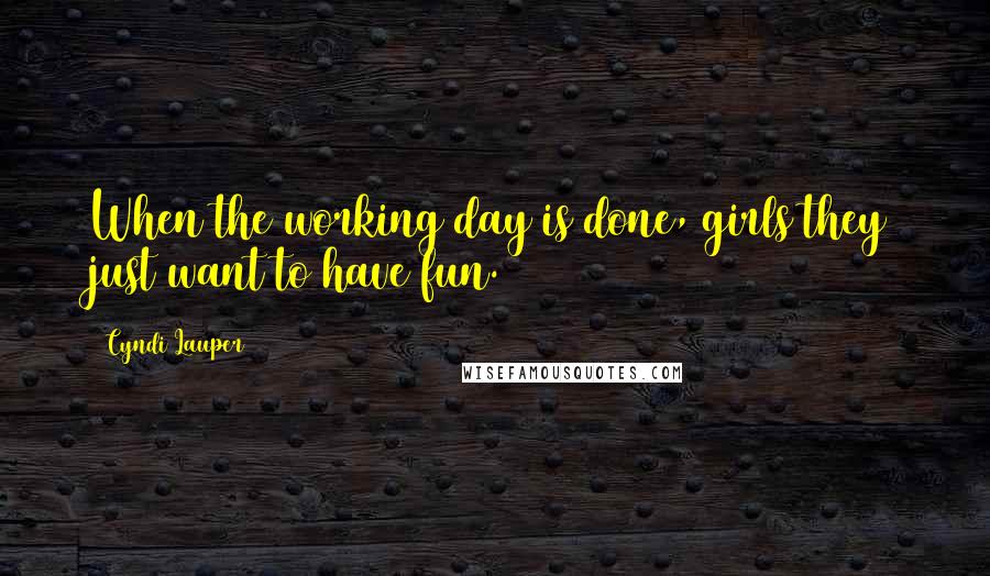 Cyndi Lauper Quotes: When the working day is done, girls they just want to have fun.