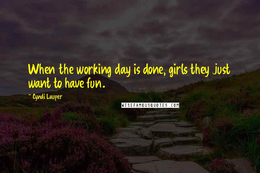 Cyndi Lauper Quotes: When the working day is done, girls they just want to have fun.
