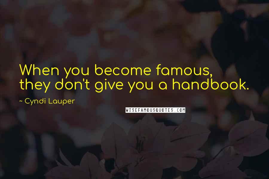 Cyndi Lauper Quotes: When you become famous, they don't give you a handbook.