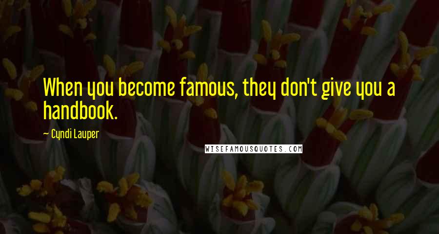 Cyndi Lauper Quotes: When you become famous, they don't give you a handbook.