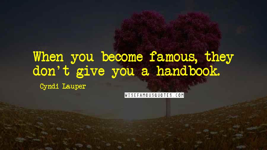 Cyndi Lauper Quotes: When you become famous, they don't give you a handbook.