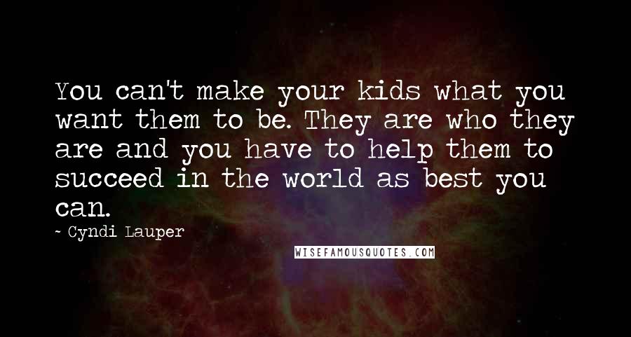 Cyndi Lauper Quotes: You can't make your kids what you want them to be. They are who they are and you have to help them to succeed in the world as best you can.