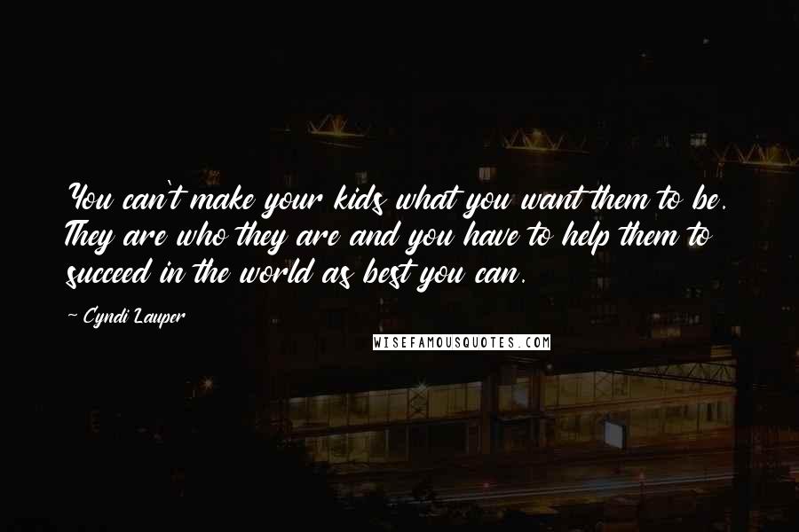 Cyndi Lauper Quotes: You can't make your kids what you want them to be. They are who they are and you have to help them to succeed in the world as best you can.