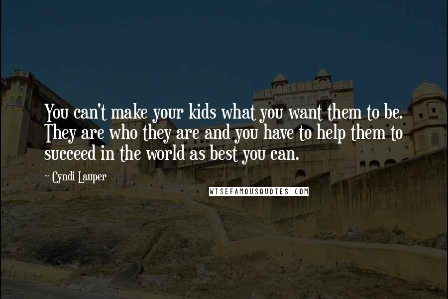 Cyndi Lauper Quotes: You can't make your kids what you want them to be. They are who they are and you have to help them to succeed in the world as best you can.