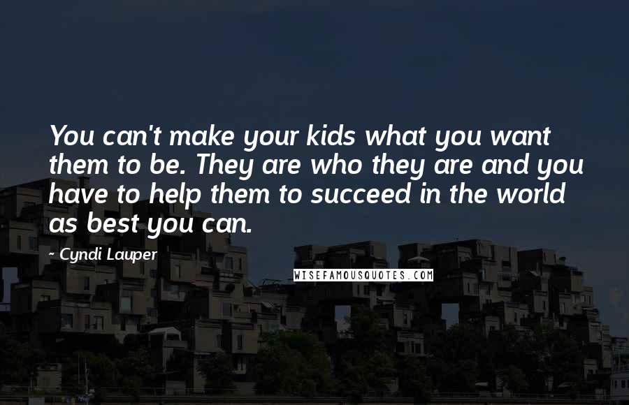 Cyndi Lauper Quotes: You can't make your kids what you want them to be. They are who they are and you have to help them to succeed in the world as best you can.