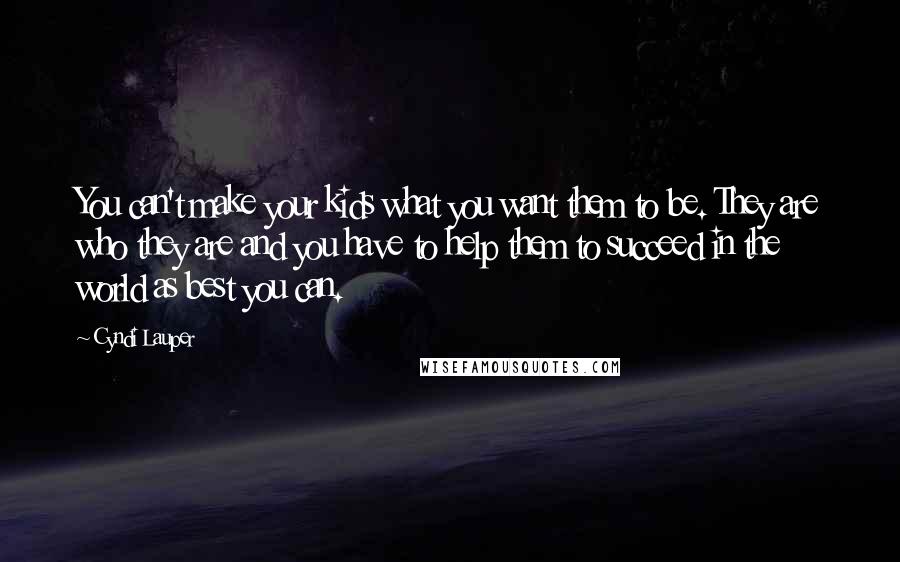 Cyndi Lauper Quotes: You can't make your kids what you want them to be. They are who they are and you have to help them to succeed in the world as best you can.