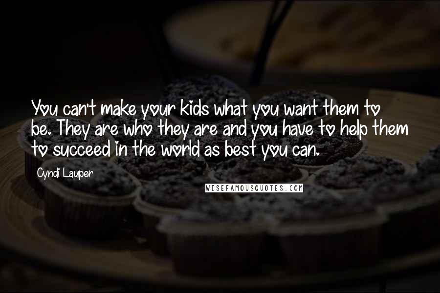 Cyndi Lauper Quotes: You can't make your kids what you want them to be. They are who they are and you have to help them to succeed in the world as best you can.