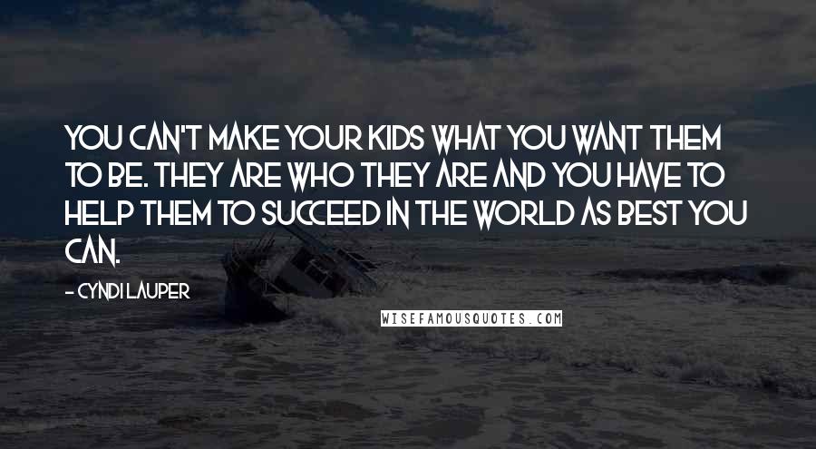 Cyndi Lauper Quotes: You can't make your kids what you want them to be. They are who they are and you have to help them to succeed in the world as best you can.