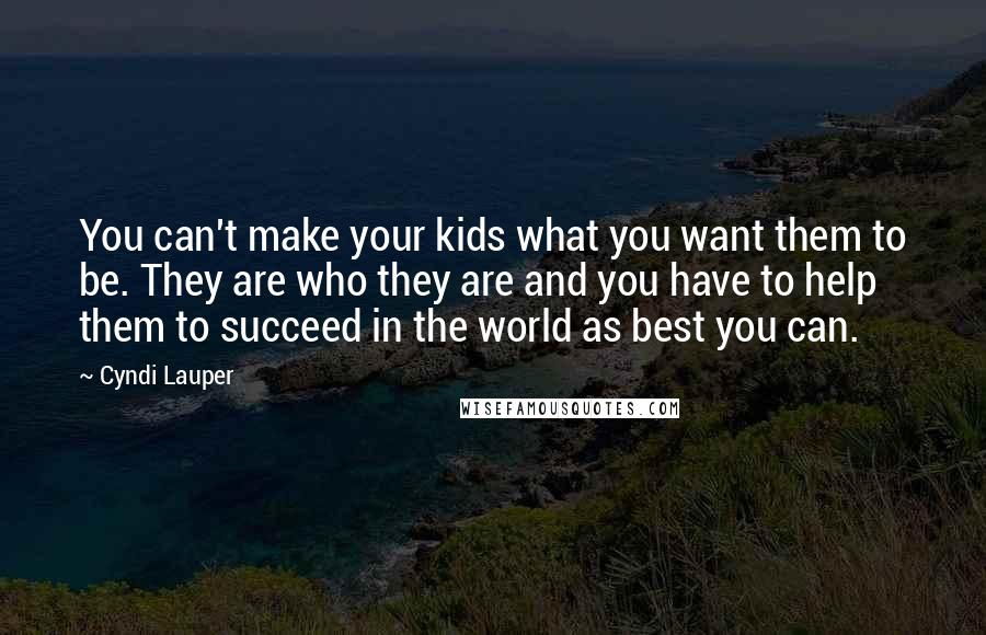 Cyndi Lauper Quotes: You can't make your kids what you want them to be. They are who they are and you have to help them to succeed in the world as best you can.