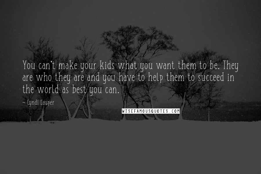 Cyndi Lauper Quotes: You can't make your kids what you want them to be. They are who they are and you have to help them to succeed in the world as best you can.