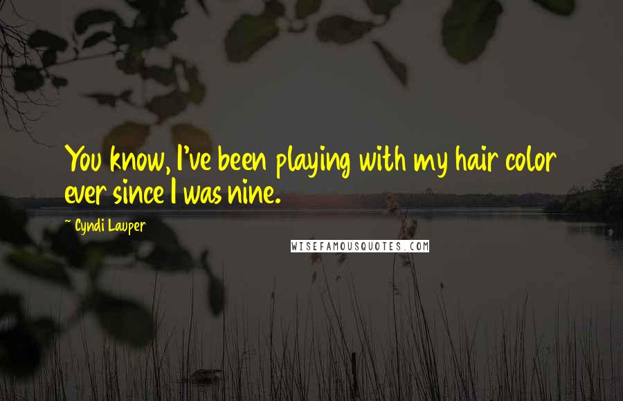 Cyndi Lauper Quotes: You know, I've been playing with my hair color ever since I was nine.