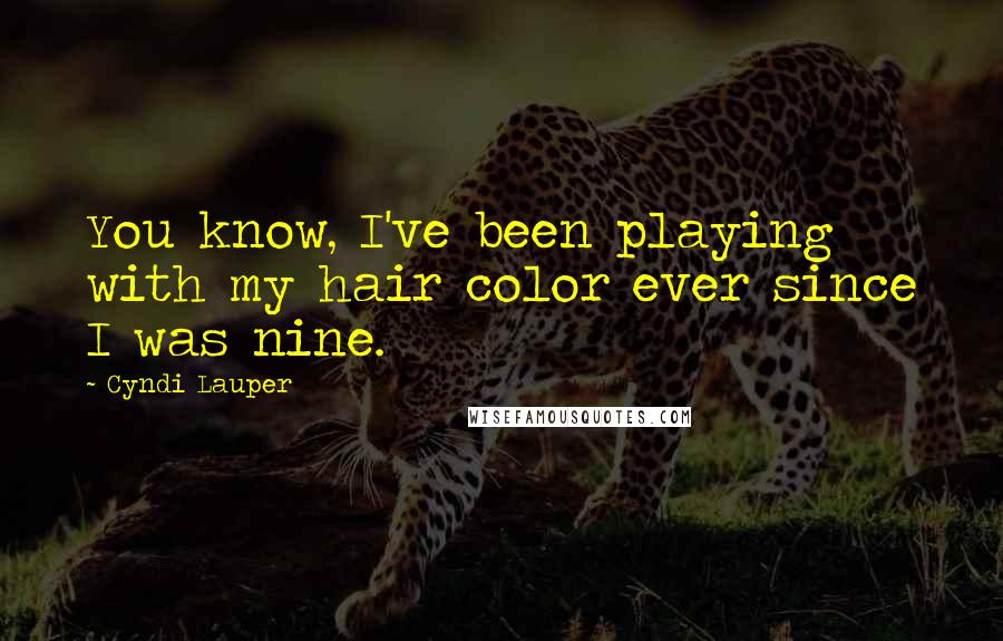 Cyndi Lauper Quotes: You know, I've been playing with my hair color ever since I was nine.