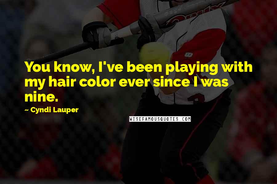 Cyndi Lauper Quotes: You know, I've been playing with my hair color ever since I was nine.