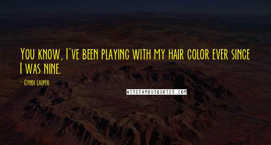 Cyndi Lauper Quotes: You know, I've been playing with my hair color ever since I was nine.