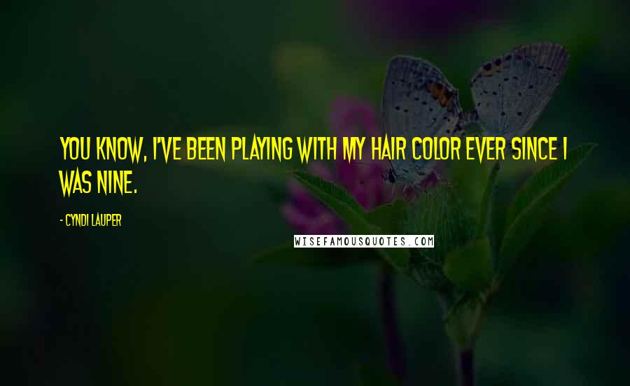 Cyndi Lauper Quotes: You know, I've been playing with my hair color ever since I was nine.