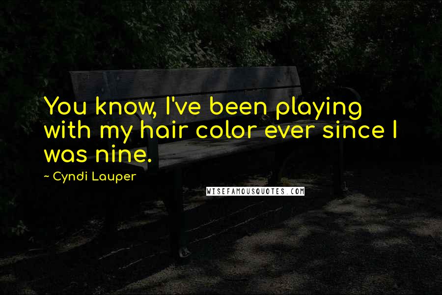 Cyndi Lauper Quotes: You know, I've been playing with my hair color ever since I was nine.