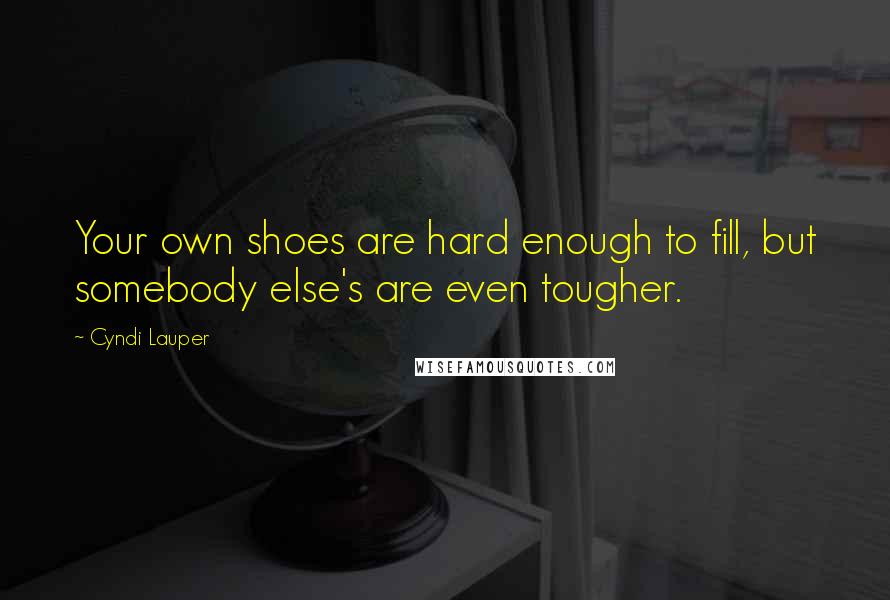 Cyndi Lauper Quotes: Your own shoes are hard enough to fill, but somebody else's are even tougher.