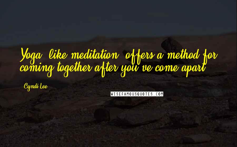 Cyndi Lee Quotes: Yoga, like meditation, offers a method for coming together after you've come apart.